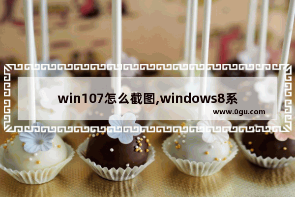 win107怎么截图,windows8系统怎么截图