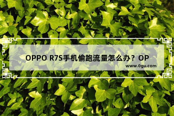 OPPO R7S手机偷跑流量怎么办？OPPO R7S手机设置应用网络权限的方法