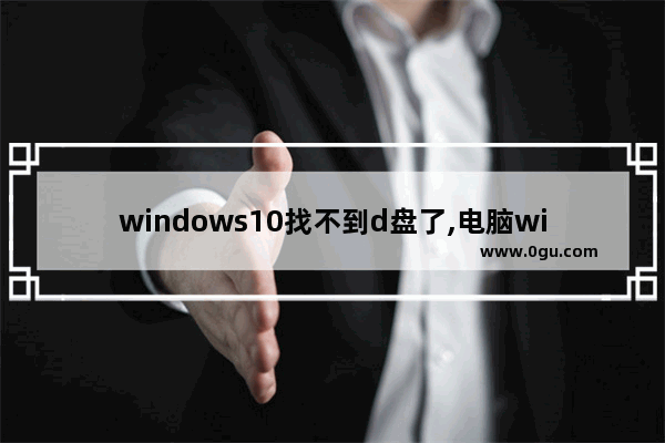 windows10找不到d盘了,电脑window10 系统没有D盘怎么解决