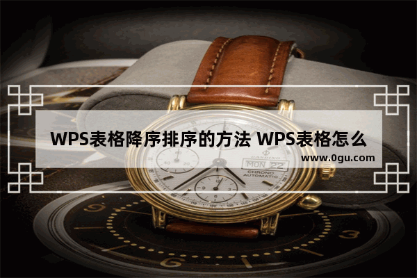 WPS表格降序排序的方法 WPS表格怎么降序排序