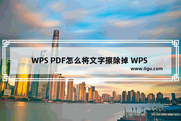 WPS PDF怎么将文字擦除掉 WPS PDF将文字擦除掉的方法