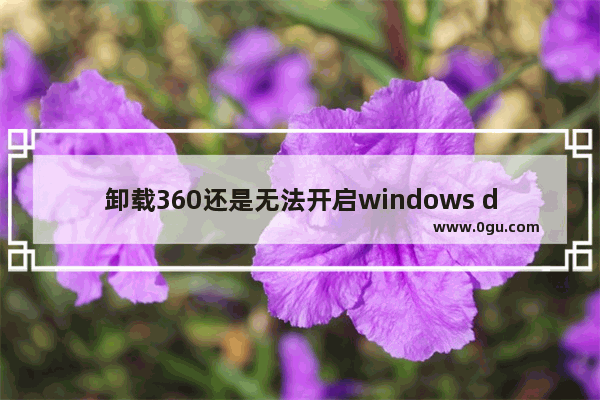 卸载360还是无法开启windows defender,360开启defender有什么用