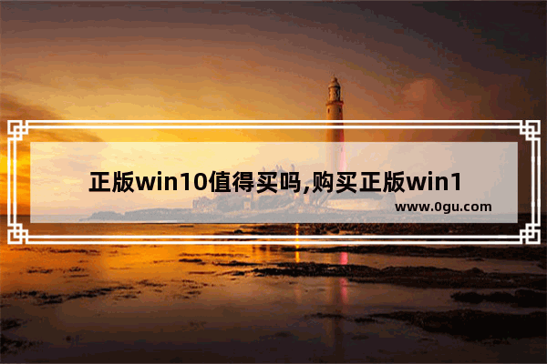 正版win10值得买吗,购买正版win10多少钱