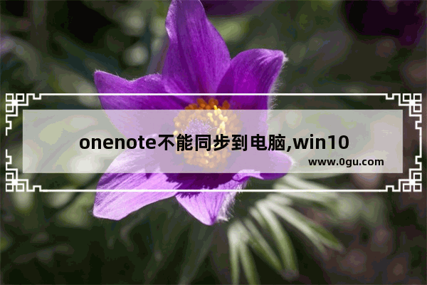 onenote不能同步到电脑,win10如何关闭onedrive自动同步