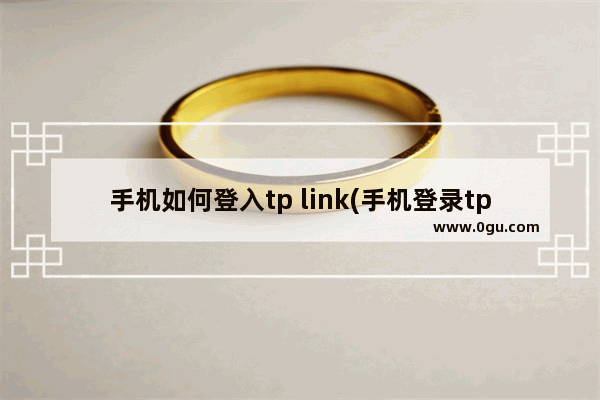 手机如何登入tp link(手机登录tplink设置界面)