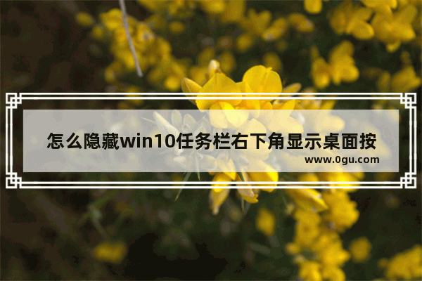 怎么隐藏win10任务栏右下角显示桌面按钮,在windows任务栏被隐藏时可以按什么键打开开始菜单