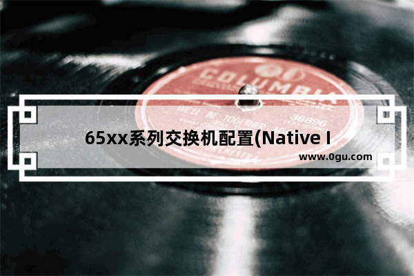 65xx系列交换机配置(Native IOS)(10)