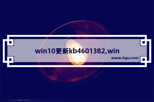 win10更新kb4601382,win10更新kb5003214