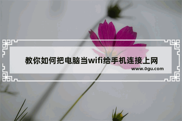 教你如何把电脑当wifi给手机连接上网