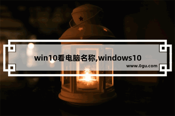 win10看电脑名称,windows10怎么查看电脑名称