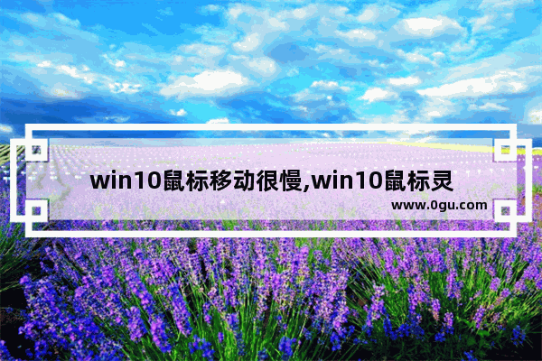 win10鼠标移动很慢,win10鼠标灵敏度自动变快变慢