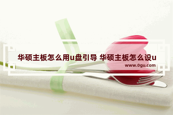 华硕主板怎么用u盘引导 华硕主板怎么设u盘启