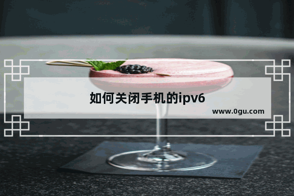 如何关闭手机的ipv6