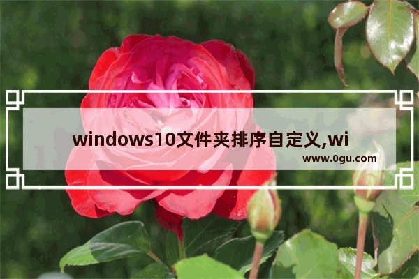 windows10文件夹排序自定义,win10取消文件夹自动排列