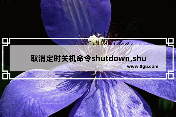 取消定时关机命令shutdown,shutdown 取消关机