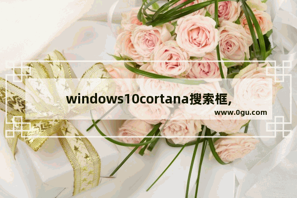 windows10cortana搜索框,win10左下角cortana