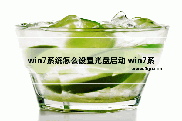 win7系统怎么设置光盘启动 win7系统怎么设置光盘启动盘