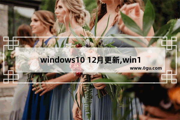 windows10 12月更新,win106月更新