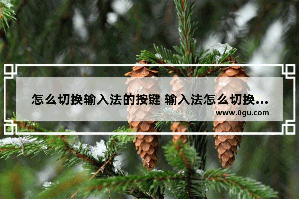 怎么切换输入法的按键 输入法怎么切换键盘