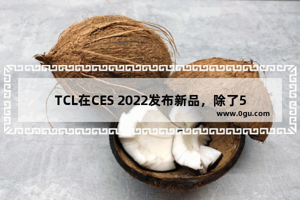 TCL在CES 2022发布新品，除了5G手机，还有性能强大的5G路由器