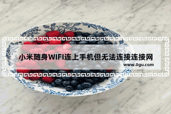 小米随身WIFI连上手机但无法连接连接网络的操作教程