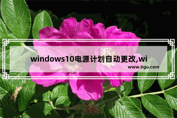 windows10电源计划自动更改,windows电源计划设置