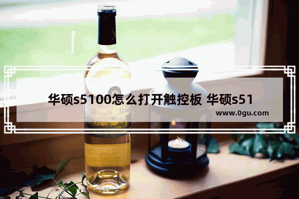 华硕s5100怎么打开触控板 华硕s5100怎么打开触控板设置