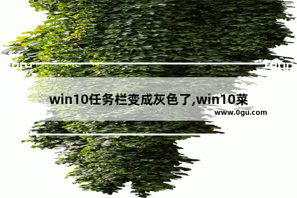 win10任务栏变成灰色了,win10菜单变灰