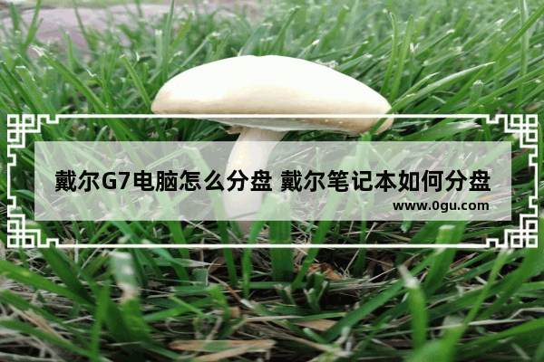 戴尔G7电脑怎么分盘 戴尔笔记本如何分盘