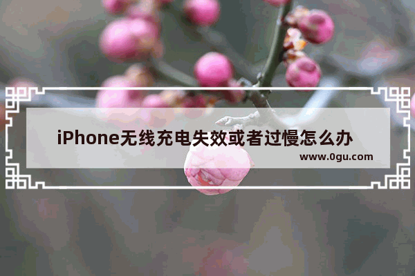 iPhone无线充电失效或者过慢怎么办 iPhone无线充电失效解决方法