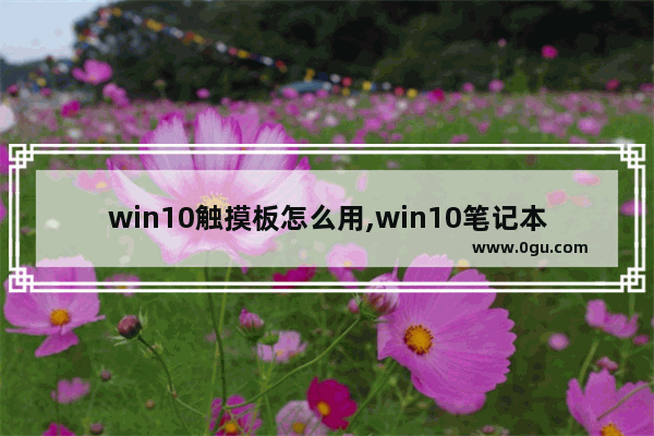 win10触摸板怎么用,win10笔记本触摸板使用技巧