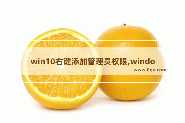 win10右键添加管理员权限,windows7管理员权限开启的4种方法