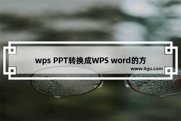 wps PPT转换成WPS word的方法 wps PPT如何转换为WPS word