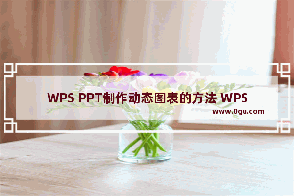 WPS PPT制作动态图表的方法 WPS PPT怎么制作动态图表