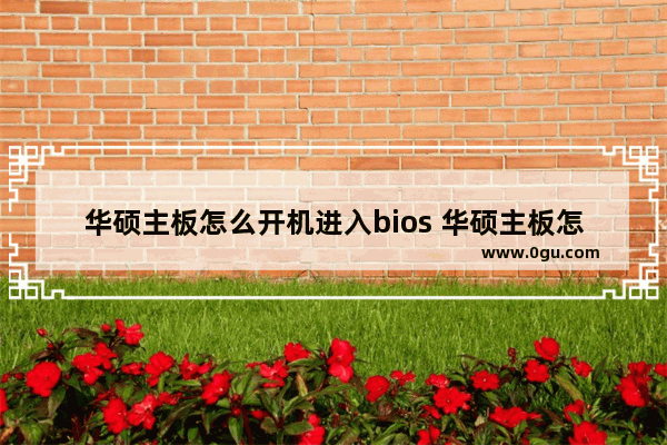 华硕主板怎么开机进入bios 华硕主板怎么开机进入bios设置