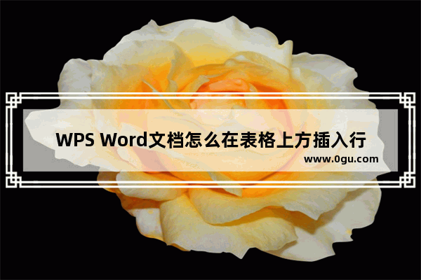 WPS Word文档怎么在表格上方插入行 WPS Word文档在表格上方插入行的方法