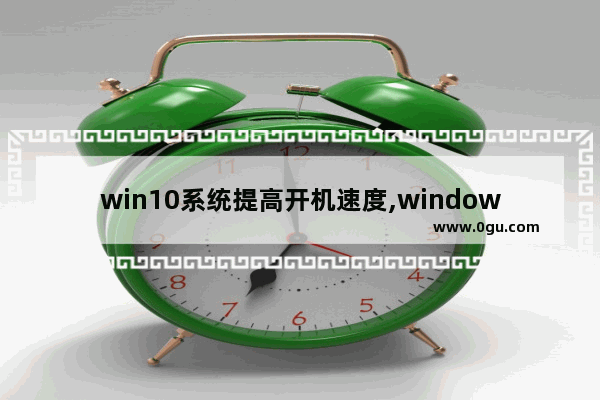 win10系统提高开机速度,windows10提升开机速度