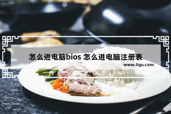 怎么进电脑bios 怎么进电脑注册表