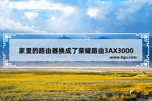 家里的路由器换成了荣耀路由3AX3000，主要理由是我常用的手机是荣耀30P