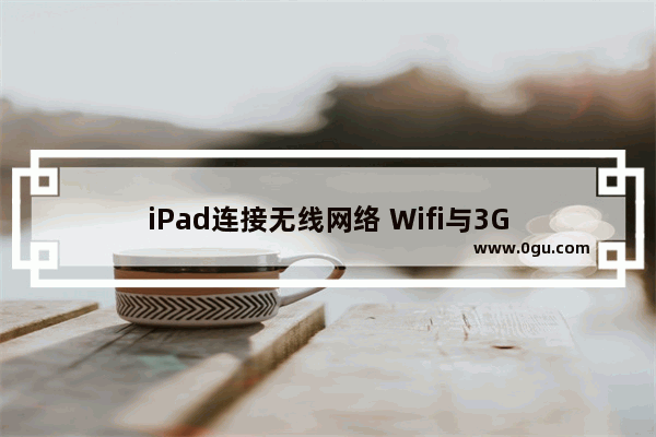 iPad连接无线网络 Wifi与3G