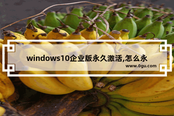 windows10企业版永久激活,怎么永久激活win10企业版