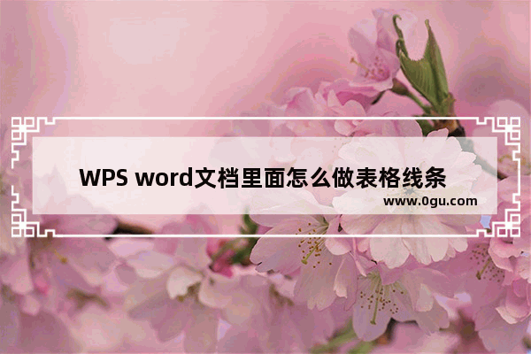 WPS word文档里面怎么做表格线条 WPS word文档绘制表格方法