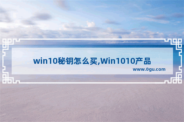 win10秘钥怎么买,Win1010产品密钥