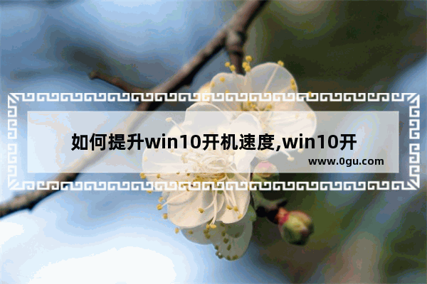 如何提升win10开机速度,win10开机怎么提速