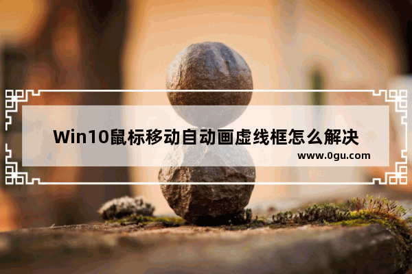 Win10鼠标移动自动画虚线框怎么解决