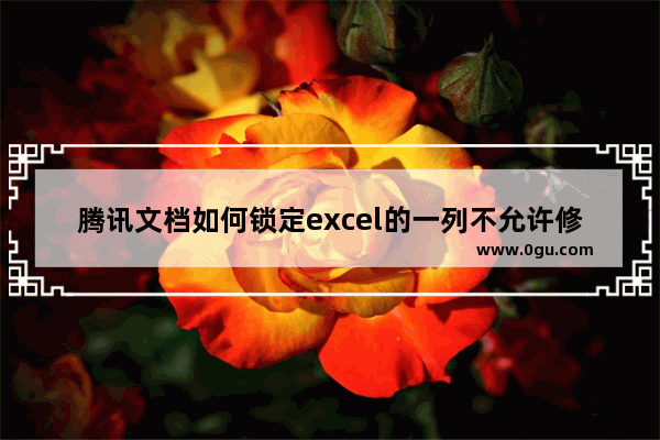 腾讯文档如何锁定excel的一列不允许修改编辑 腾讯文档锁定excel一列不允许修改编辑的方法