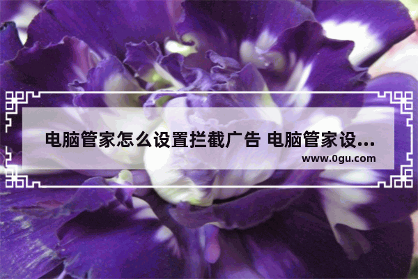 电脑管家怎么设置拦截广告 电脑管家设置拦截广告的方法