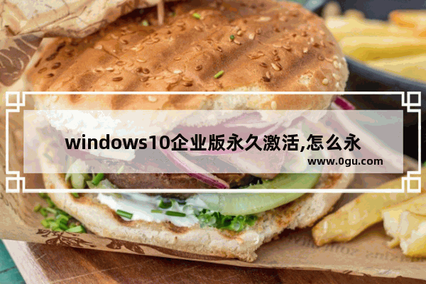 windows10企业版永久激活,怎么永久激活win10企业版