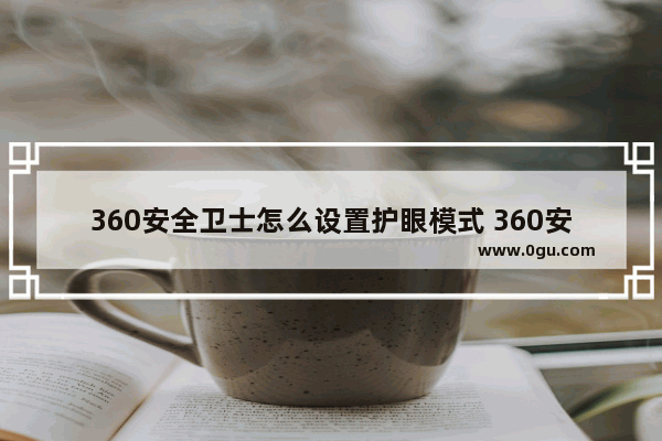 360安全卫士怎么设置护眼模式 360安全卫士设置护眼模式的方法