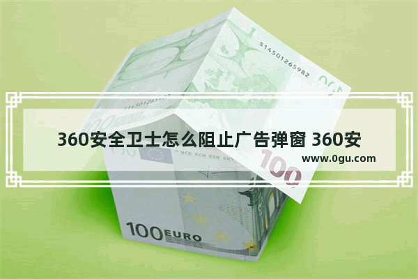 360安全卫士怎么阻止广告弹窗 360安全卫士阻止广告弹窗的方法